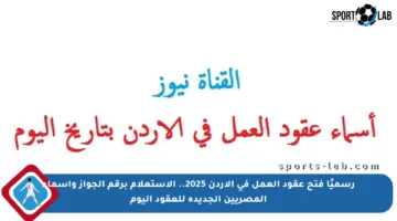 رسميًا فتح عقود العمل في الأردن 2025.. الاستعلام برقم الجواز وأسماء المصريين الجديدة للعقود اليوم